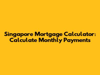 Singapore Mortgage Calculator: Calculate Monthly Payments