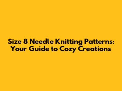Size 8 Needle Knitting Patterns: Your Guide to Cozy Creations