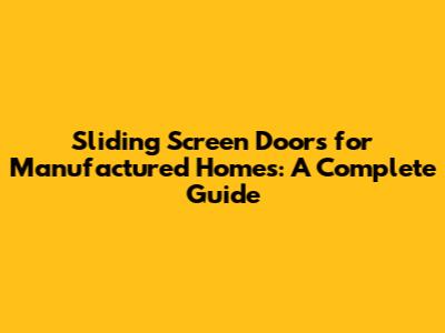 Sliding Screen Doors for Manufactured Homes: A Complete Guide