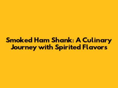 Smoked Ham Shank: A Culinary Journey with Spirited Flavors