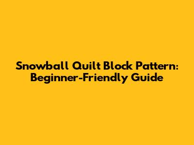 Snowball Quilt Block Pattern: Beginner-Friendly Guide