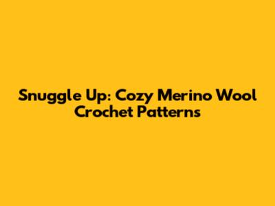Snuggle Up: Cozy Merino Wool Crochet Patterns