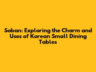 Soban: Exploring the Charm and Uses of Korean Small Dining Tables