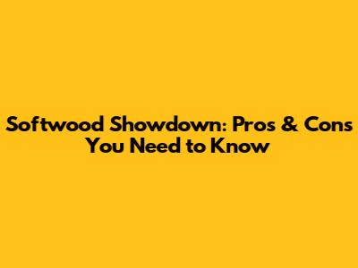 Softwood Showdown: Pros & Cons You Need to Know