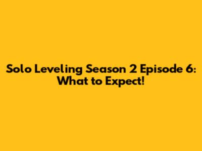 Solo Leveling Season 2 Episode 6: What to Expect!