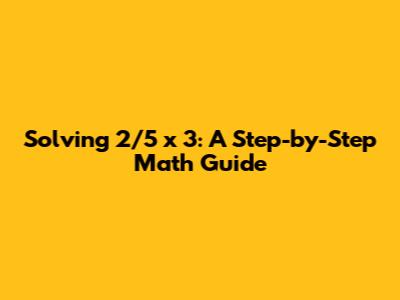 Solving 2/5 x 3: A Step-by-Step Math Guide