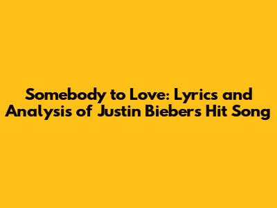 Somebody to Love: Lyrics and Analysis of Justin Bieber's Hit Song