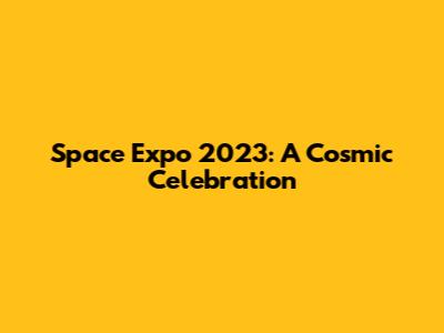Space Expo 2023: A Cosmic Celebration