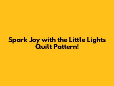 Spark Joy with the Little Lights Quilt Pattern!