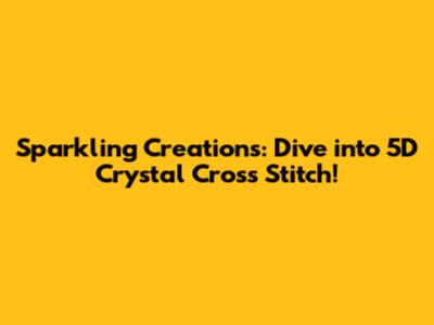Sparkling Creations: Dive into 5D Crystal Cross Stitch!