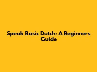 Speak Basic Dutch: A Beginner's Guide