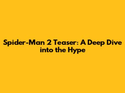 Spider-Man 2 Teaser: A Deep Dive into the Hype