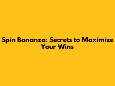 Spin Bonanza: Secrets to Maximize Your Wins