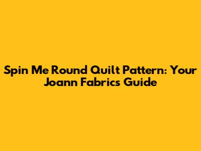 Spin Me Round Quilt Pattern: Your Joann Fabrics Guide