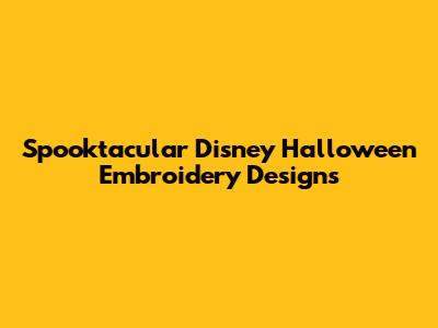Spooktacular Disney Halloween Embroidery Designs