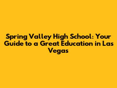 Spring Valley High School: Your Guide to a Great Education in Las Vegas