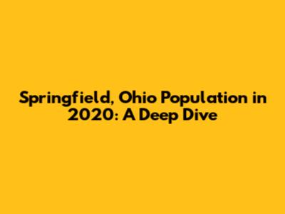 Springfield, Ohio Population in 2020: A Deep Dive