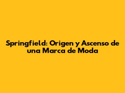 Springfield: Origen y Ascenso de una Marca de Moda