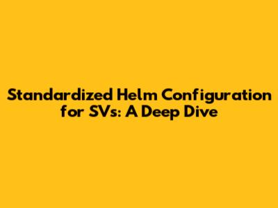 Standardized Helm Configuration for SVs: A Deep Dive