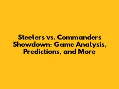 Steelers vs. Commanders Showdown: Game Analysis, Predictions, and More