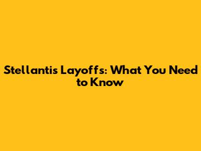 Stellantis Layoffs: What You Need to Know