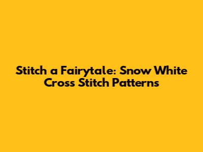 Stitch a Fairytale: Snow White Cross Stitch Patterns