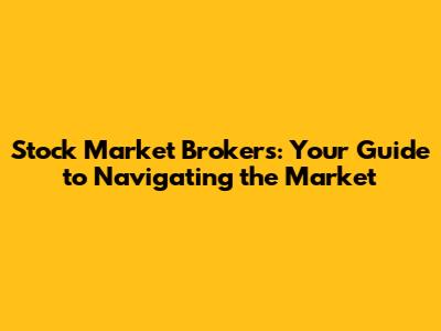 Stock Market Brokers: Your Guide to Navigating the Market