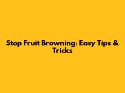 Stop Fruit Browning: Easy Tips & Tricks