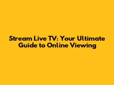 Stream Live TV: Your Ultimate Guide to Online Viewing
