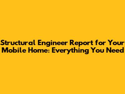Structural Engineer Report for Your Mobile Home: Everything You Need