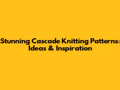 Stunning Cascade Knitting Patterns: Ideas & Inspiration
