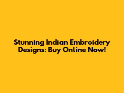 Stunning Indian Embroidery Designs: Buy Online Now!