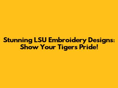 Stunning LSU Embroidery Designs: Show Your Tigers Pride!
