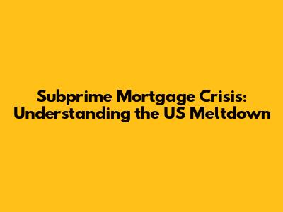 Subprime Mortgage Crisis: Understanding the US Meltdown