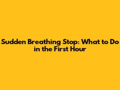Sudden Breathing Stop: What to Do in the First Hour