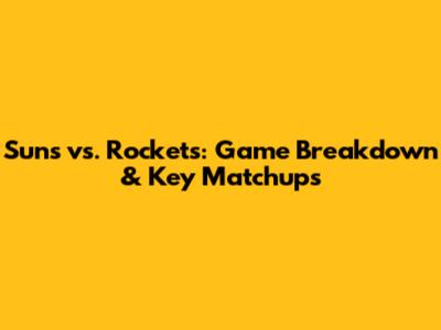 Suns vs. Rockets: Game Breakdown & Key Matchups