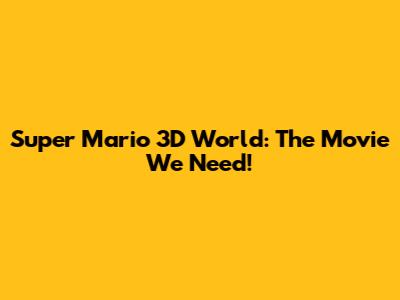 Super Mario 3D World: The Movie We Need!