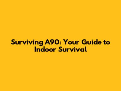 Surviving A90: Your Guide to Indoor Survival