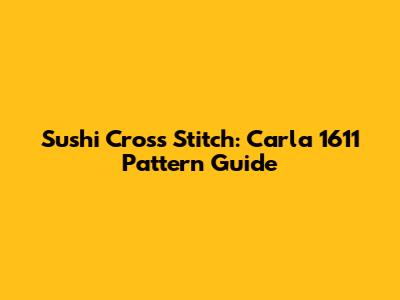 Sushi Cross Stitch: Carla 1611 Pattern Guide