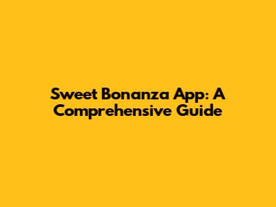 Sweet Bonanza App: A Comprehensive Guide
