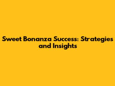 Sweet Bonanza Success: Strategies and Insights