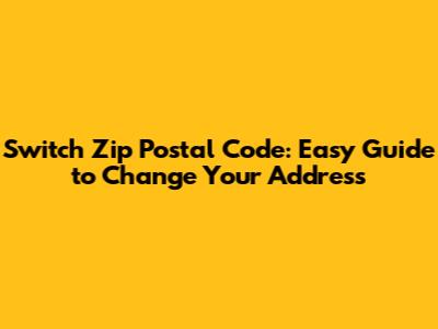 Switch Zip Postal Code: Easy Guide to Change Your Address