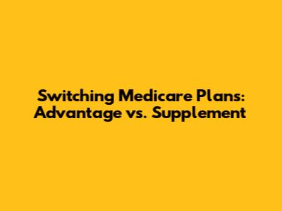 Switching Medicare Plans: Advantage vs. Supplement