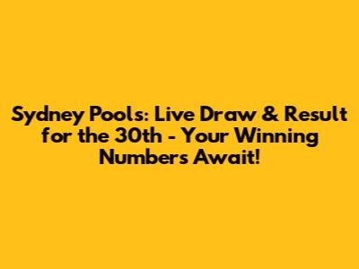 Sydney Pools: Live Draw & Result for the 30th - Your Winning Numbers Await!