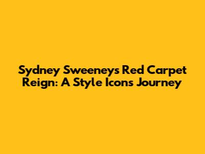 Sydney Sweeney's Red Carpet Reign: A Style Icon's Journey