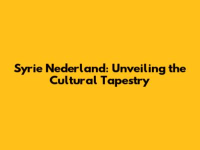 Syrie Nederland: Unveiling the Cultural Tapestry