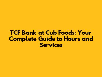 TCF Bank at Cub Foods: Your Complete Guide to Hours and Services