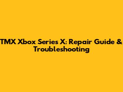 TMX Xbox Series X: Repair Guide & Troubleshooting