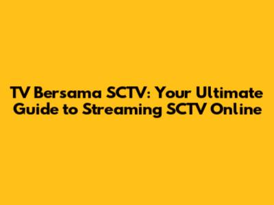 TV Bersama SCTV: Your Ultimate Guide to Streaming SCTV Online