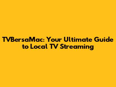 TVBersaMac: Your Ultimate Guide to Local TV Streaming
